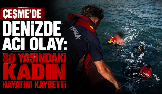Çeşme’de denizde acı olay: 80 yaşındaki kadın hayatını kaybetti