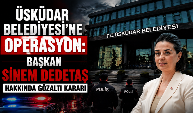 Üsküdar Belediyesi’ne operasyon: Sinem Dedetaş dahil 6 kişi gözaltında