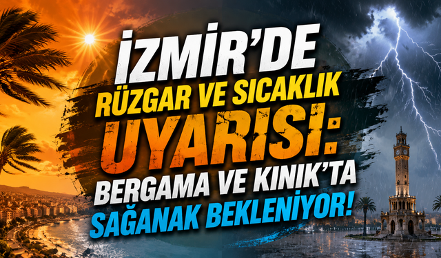 İzmir’de rüzgar ve sıcaklık uyarısı: Bergama ve Kınık’ta yerel sağanak bekleniyor!