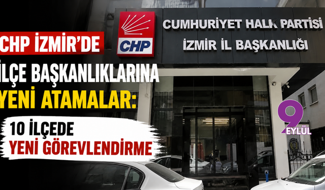 CHP İzmir’de ilçe başkanlıklarına yeni atamalar: 10 ilçeye yeni görevlendirme