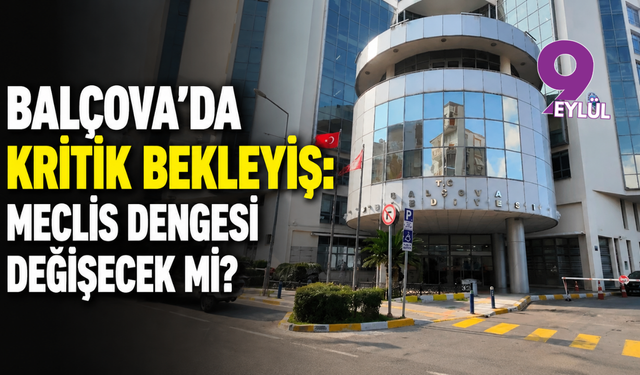 Balçova’da kritik bekleyiş: Meclis dengesi değişecek mi?