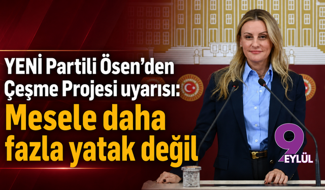YENİ Partili Ösen’den Çeşme Projesi uyarısı: Mesele daha fazla yatak değil
