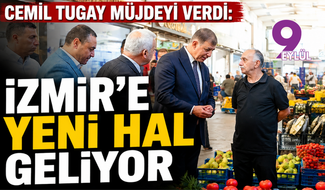 Cemil Tugay müjdeyi verdi: İzmir’e yeni hal geliyor