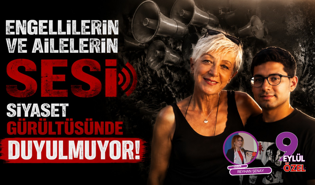 Engellilerin ve ailelerin sesi siyaset gürültüsünde duyulmuyor