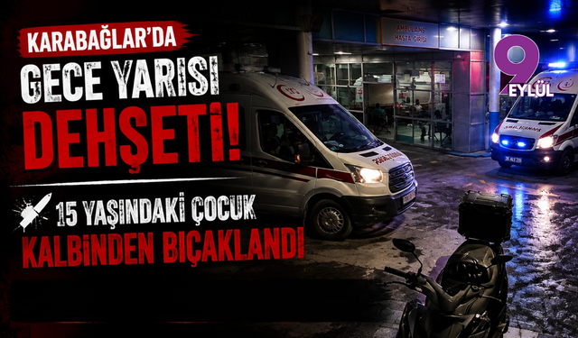 Karabağlar’da gece yarısı dehşeti: 15 yaşındaki çocuk kalbinden bıçaklandı