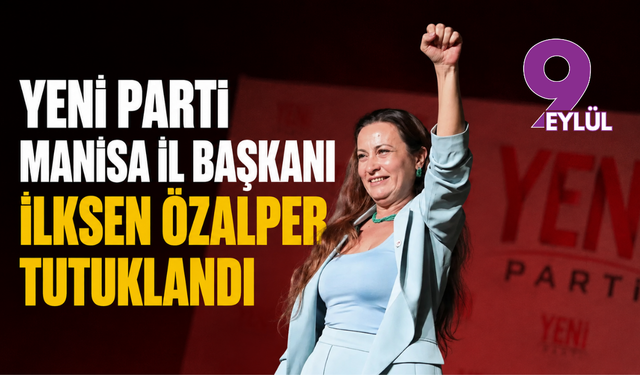 Yeni Parti’ye ilk operasyon: Manisa İl Başkanı İlksen Özalper tutuklandı
