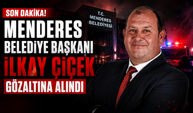 Menderes Belediye Başkanı İlkay Çiçek gözaltına alındı