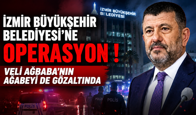 İzmir Büyükşehir Belediyesi’ne operasyon: Veli Ağbaba’nın ağabeyi de gözaltında