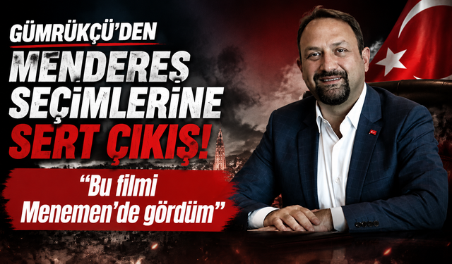Gümrükçü’den Menderes seçimlerine sert çıkış: “Bu filmi Menemen’de gördüm”
