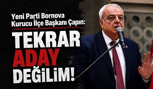 Yeni Parti Bornova Kurucu İlçe Başkanı Çapın: Tekrar aday değilim!