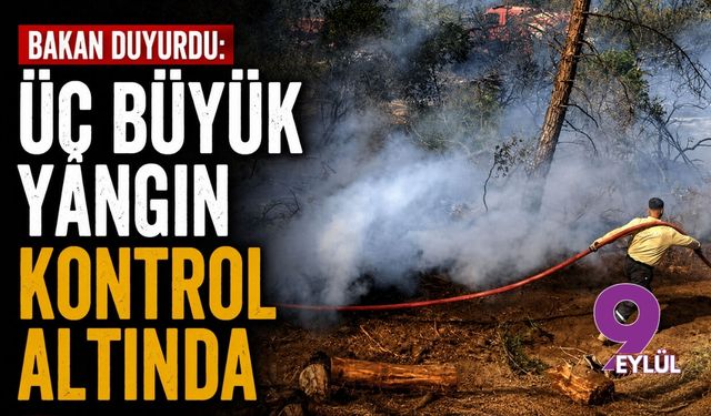 Bakan duyurdu: Üç büyük yangın kontrol altında