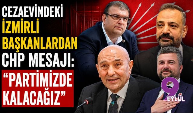 Cezaevindeki İzmirli başkanlardan CHP mesajı: "Partimizde kalacağız"
