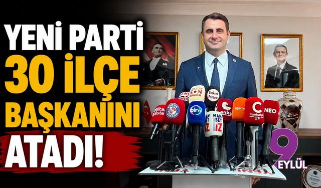 YENİ Parti 30 ilçe başkanını atadı!
