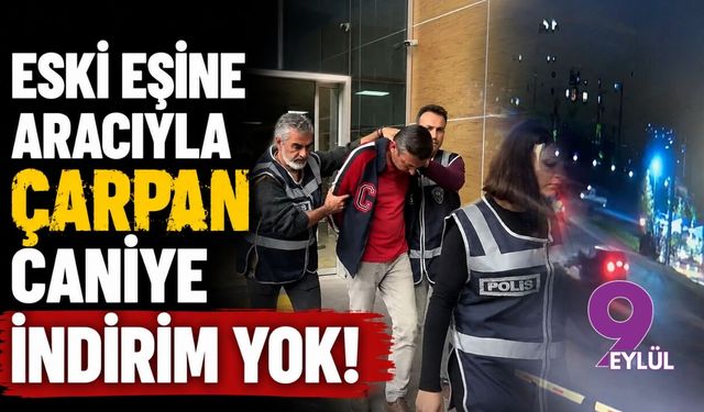 Eski eşine aracıyla çarpan caniye indirim yok!