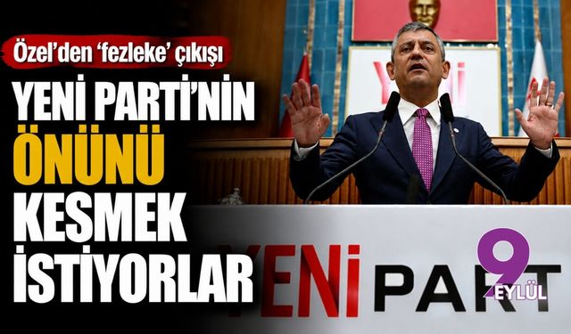 Özel'den 'fezleke' çıkışı: YENİ Parti'nin önünü kesmek istiyorlar
