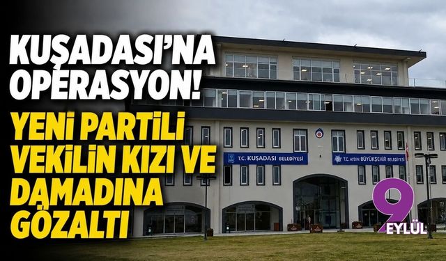 Kuşadası'na operasyon! YENİ Partili vekilin kızı ve damadına gözaltı