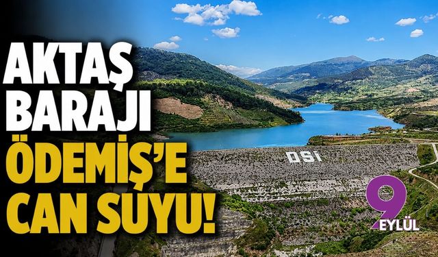 Aktaş Barajı Ödemiş’e can suyu!