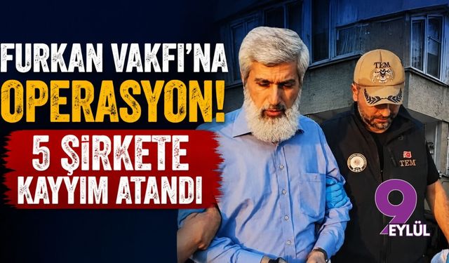 Furkan Vakfı'na operasyon! 5 şirkete kayyım atandı