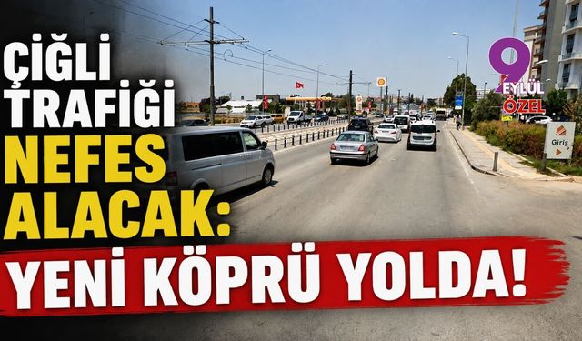 Çiğli trafiği nefes alacak: Yeni köprü yolda!