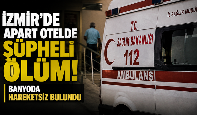 İzmir’de apart otelde şüpheli ölüm: Banyoda hareketsiz bulundu