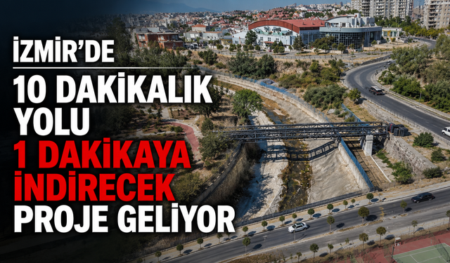 İzmir’de 10 dakikalık yolu 1 dakikaya indirecek proje geliyor
