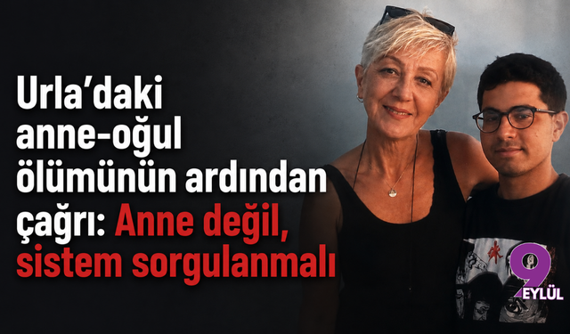 Urla’daki anne-oğul ölümünün ardından çağrı: Anne değil, sistem sorgulanmalı