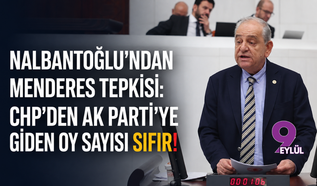Nalbantoğlu’ndan Menderes tepkisi: CHP’den AK Parti’ye giden oy sayısı sıfır!