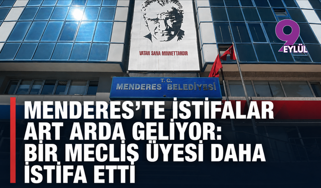 Menderes’te istifalar art arda geliyor: Bir Meclis üyesi daha istifa etti