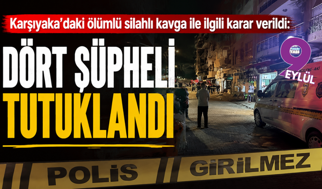 Karşıyaka’daki ölümlü silahlı kavga ile ilgili karar verildi: 4 şüpheli tutuklandı