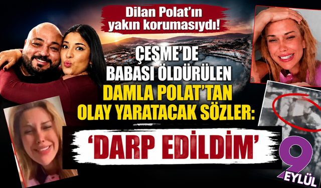 Dilan Polat'ın yakın korumasıydı! Çeşme'de babası öldürülen Damla Polat'tan olay yaratacak sözler: 'Darp edildim'