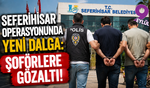 Seferihisar soruşturmasında yeni dalga: Şoförler gözaltında
