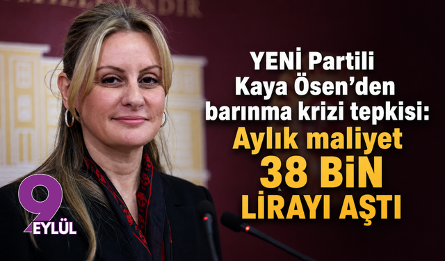 YENİ Partili Kaya Ösen’den barınma krizi tepkisi: Aylık maliyet 38 bin lirayı aştı