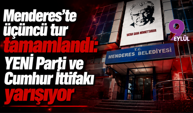Menderes’te üçüncü tur tamamlandı: YENİ Parti ve Cumhur İttifakı yarışıyor