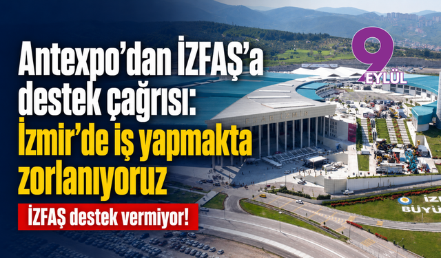 Antexpo’dan İZFAŞ’a destek çağrısı: İzmir’de iş yapmakta zorlanıyoruz