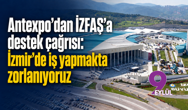 Antexpo’dan İZFAŞ’a destek çağrısı: İzmir’de iş yapmakta zorlanıyoruz