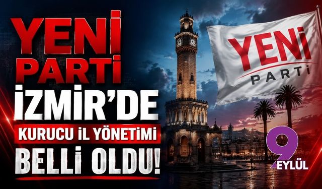YENİ Parti İzmir’de kurucu il yönetimi belli oldu