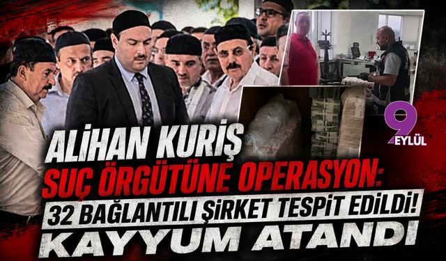 Alihan Kuriş suç örgütüne operasyon: 32 bağlantılı şirket tespit edildi! Kayyum atandı