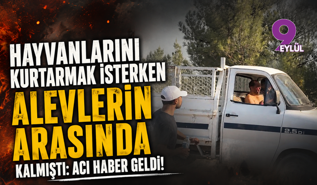 Hayvanlarını kurtarmak isterken alevlerin arasında kalmıştı: Acı haber geldi!