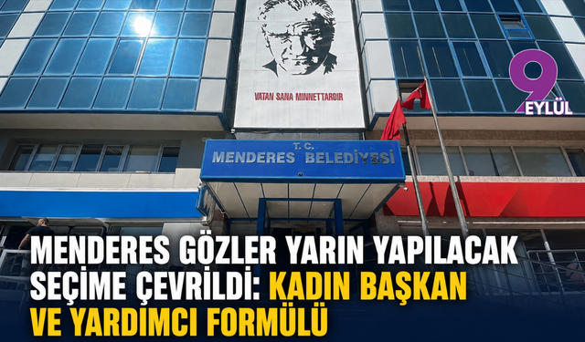 Menderes gözler yarın yapılacak seçime çevrildi: Kadın başkan ve yardımcı formülü