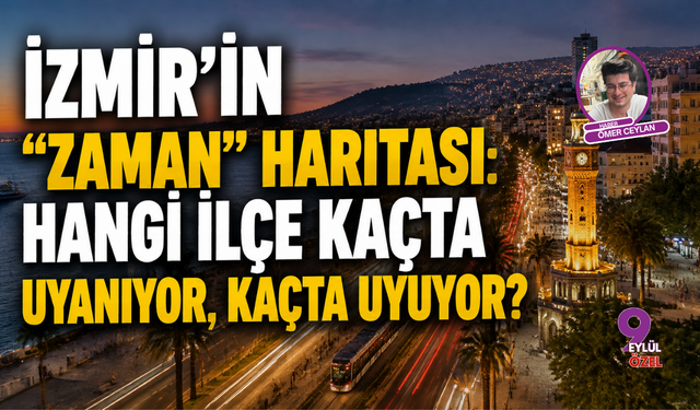 İzmir'in "Zaman" Haritası: Hangi İlçe Kaçta Uyanıyor, Kaçta Uyuyor?