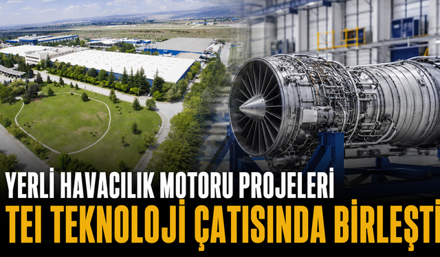 Yerli havacılık motoru projeleri TEI Teknoloji çatısında birleşti