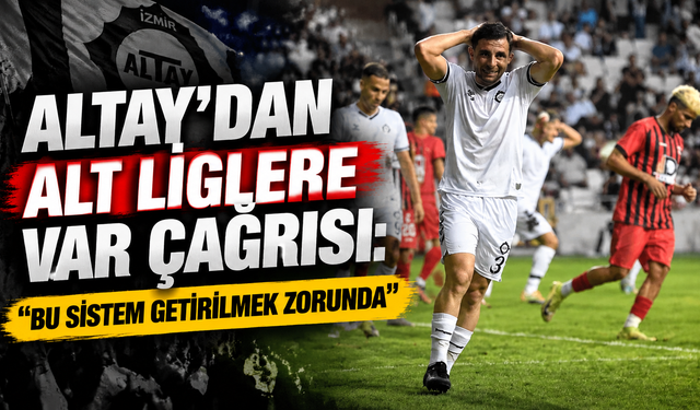 Altay’dan alt liglere VAR çağrısı: 'Bu sistem getirilmek zorunda'