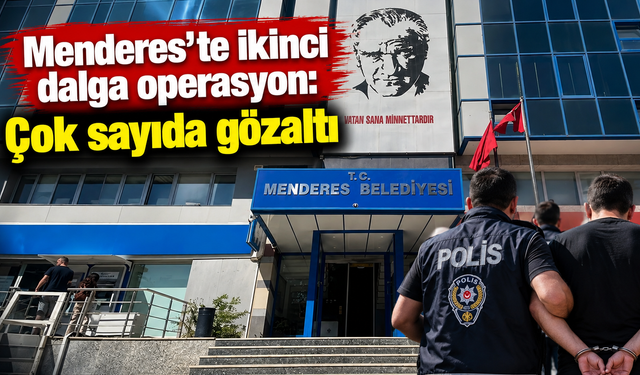 Menderes’te ikinci dalga operasyon: Çok sayıda gözaltı