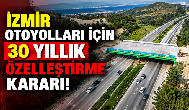 İzmir otoyolları için 30 yıllık özelleştirme kararı