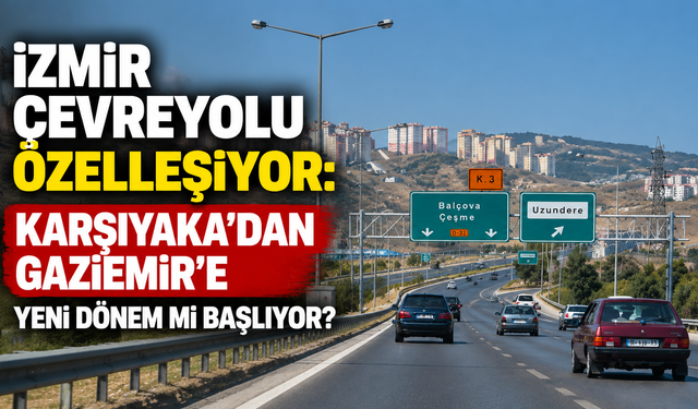 İzmir Çevreyolu özelleşiyor: Karşıyaka’dan Gaziemir’e yeni dönem mi başlıyor?