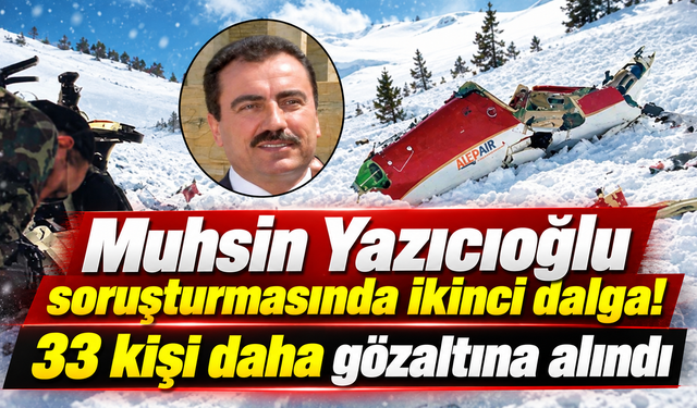 Muhsin Yazıcıoğlu soruşturmasında ikinci dalga! 33 kişi daha gözaltına alındı