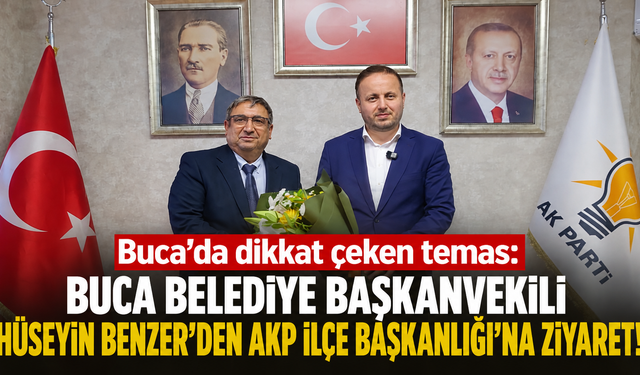 Buca’da dikkat çeken temas: Hüseyin Benzer’den AKP İlçe Başkanlığı’na ziyaret!