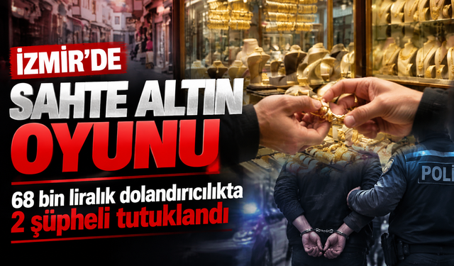 İzmir’de sahte altın oyunu: 68 bin liralık dolandırıcılıkta 2 şüpheli tutuklandı