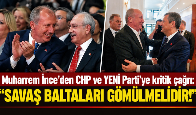 Muharrem İnce’den CHP ve YENİ Parti’ye çağrı: "Savaş baltaları gömülmelidir!"
