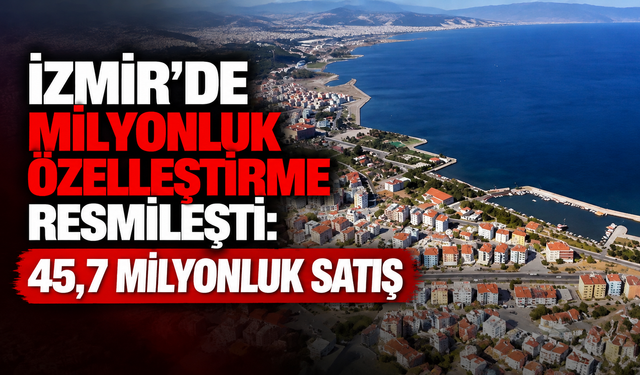 İzmir’de milyonluk özelleştirme resmileşti: 45,7 milyonluk satış